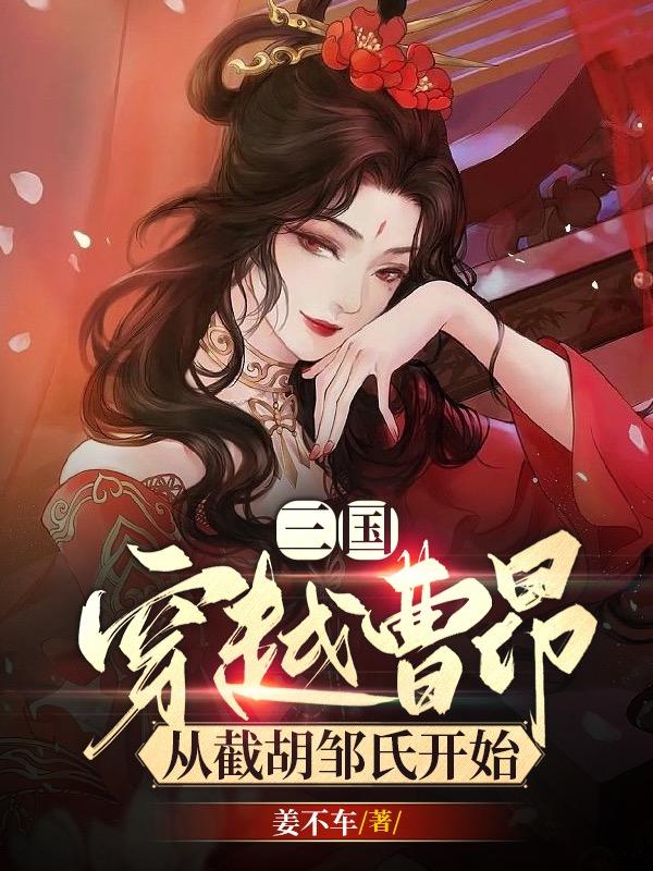 三国：穿越曹昂,从截胡邹氏开始